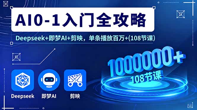 AI0-1入门全攻略，Deepseek+即梦AI+剪映，单条播放百万+(108节课-奇奇网创