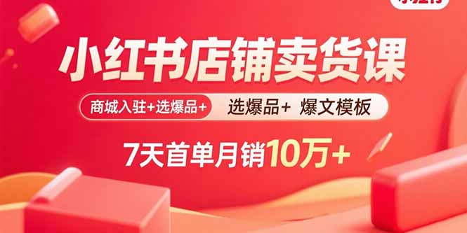 小红书店铺卖货课：商城入驻+选爆品+爆文模板，7天首单月销10万+-奇奇网创