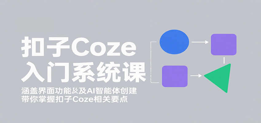 扣子Coze入门系统课：涵盖界面功能及AI智能体创建，带你掌握扣子Coze相关要点-奇奇网创