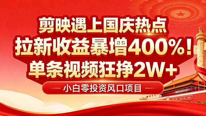 国庆流量风口！剪映小白吃红利：0基础几分钟一条，拉新收益暴涨400%，…-奇奇网创