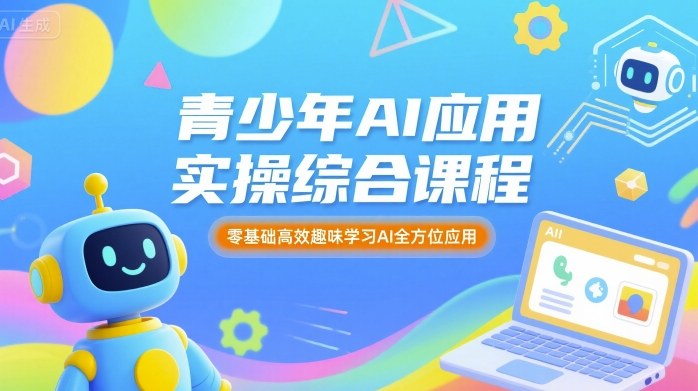 青少年AI应用实操综合课程，零基础高效趣味学习AI全方位应用-奇奇网创