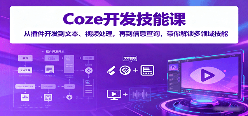 Coze开发技能课:从插件开发到文本、视频处理,再到信息查询,带你解锁多领域技能-奇奇网创