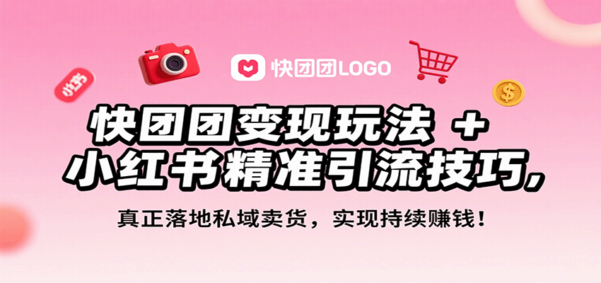 快团团变现玩法+小红书精准引流技巧，真正落地私域卖货，一年从0做到月入3万+-奇奇网创