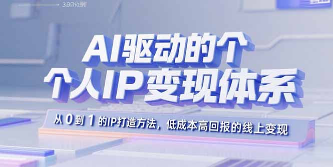 AI驱动的个人IP变现体系：从0到1的IP打造方法，低成本高回报的线上变现-奇奇网创