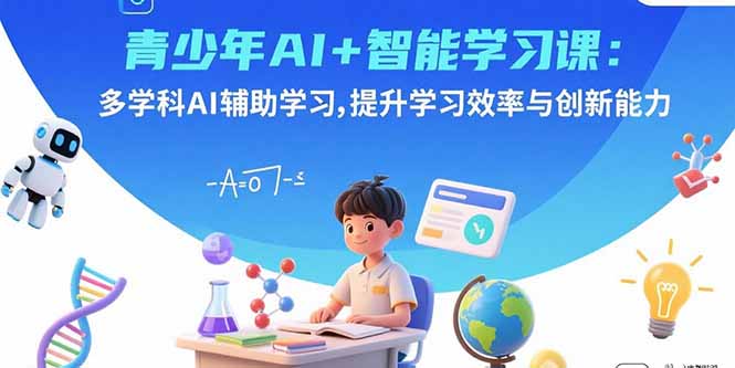 青少年AI+智能学习课：多学科AI辅助学习，提升学习效率与创新能力-奇奇网创