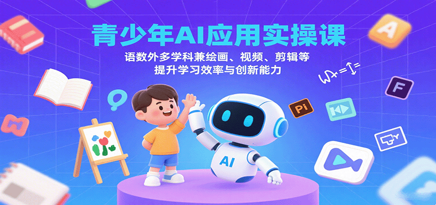 青少年AI应用实操课：语数外多学科兼绘画、视频、剪辑等提升学习效率与创新能力-奇奇网创