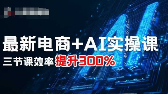最新电商+AI实操课，三节课效率提升300%-奇奇网创
