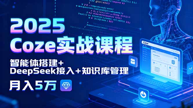 2025 Coze实战课程，智能体搭建+DeepSeek接入+知识库管理，月入5万-奇奇网创