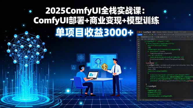 2025ComfyUI全栈实战课：ComfyUI部署+商业变现+模型训练，单项目收益3000+-奇奇网创
