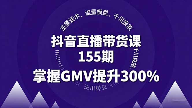 抖音直播带货课155期，主播话术、流量模型、千川投放，掌握GMV提升300%-奇奇网创