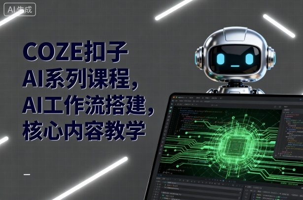 COZE扣子AI系列课程，AI工作流搭建，核心内容教学-奇奇网创