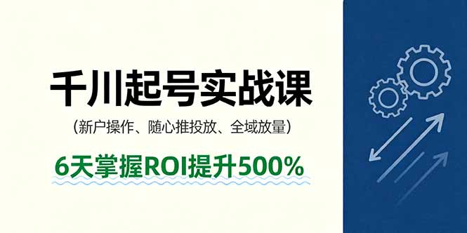 抖音千川起号实战课，新户操作,随心推投放,全域放量，6天掌握ROI提升500%-奇奇网创