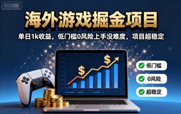 海外游戏掘金项目：单日1k收益，低门槛0风险上手没难度，项目超稳定【揭秘】-奇奇网创