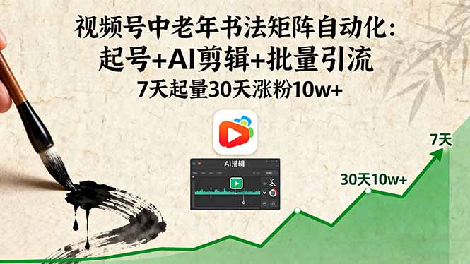 视频号中老年书法矩阵自动化：起号+AI剪辑+批量引流 7天起量30天涨粉10w+-奇奇网创