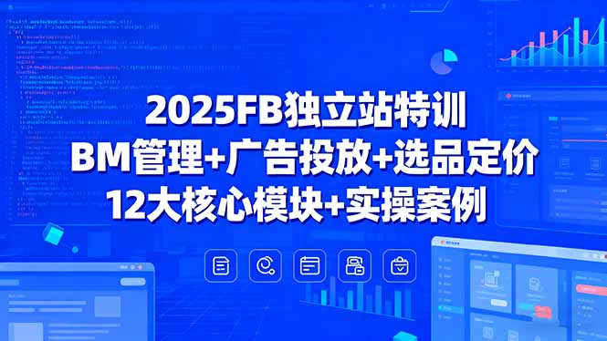 2025FB独立站特训，BM管理+广告投放+选品定价，12大核心模块+实操案例-奇奇网创