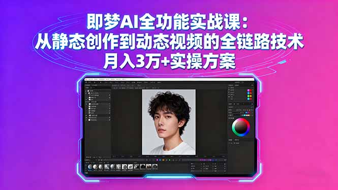即梦AI全功能实战课：从静态创作到动态视频的全链路技术 月入3万+实操方案-奇奇网创