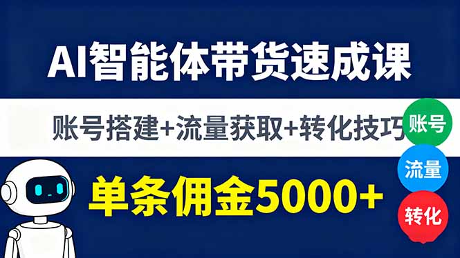 AI智能体带货速成课，账号搭建+流量获取+转化技巧，单条佣金5000+-奇奇网创
