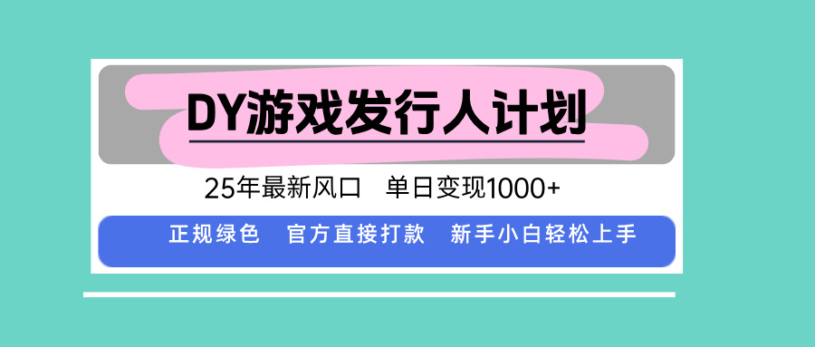 DY游戏发行人计划，25年最新风口，单日变现1000+-奇奇网创