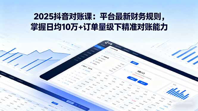 2025抖音 对账课：平台最新财务规则 掌握日均10万+订单量级下精准对账能力-奇奇网创