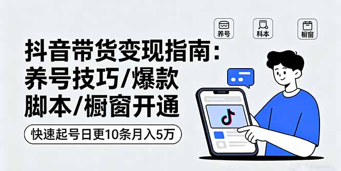 抖音带货变现指南：养号技巧/爆款脚本/橱窗开通，快速起号日更10条月入5万-奇奇网创