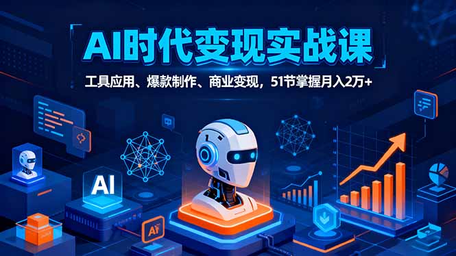 AI时代全场景实战课，工具应用、爆款制作、商业变现，51节掌握月入2万+-奇奇网创