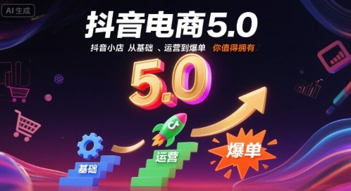 抖音电商5.0，抖音小店从基础、运营到爆单，你值得拥有(更新9月)-奇奇网创