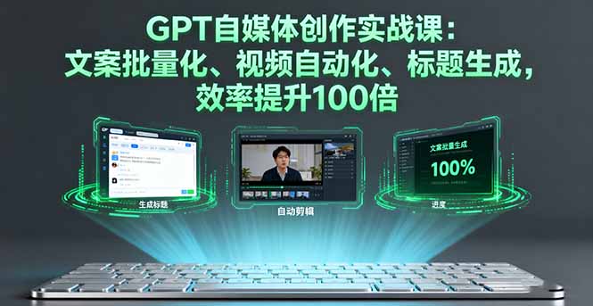 GPT自媒体创作实战课：文案批量化、视频自动化、标题生成，效率提升100倍-奇奇网创