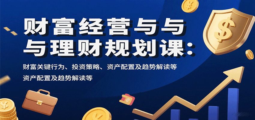 财富经营与理财规划课：财富关键行为、投资策略、资产配置及趋势解读等-奇奇网创