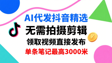 AI代发抖音精选，领取视频直接发布，单号每天领取3条，单条笔记最高3k，无需拍摄剪辑，懒人福利-奇奇网创