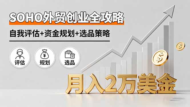 SOHO外贸创业全攻略，自我评估+资金规划+选品策略，月入2万美金-奇奇网创