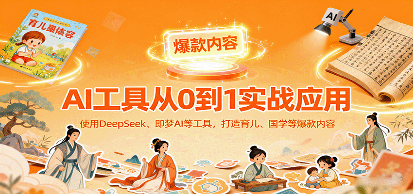 AI工具实战应用，零基础使用DeepSeek、即梦AI等打造育儿、国学等可变现的爆款作品-奇奇网创