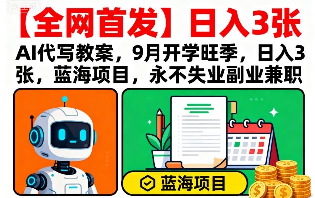 【全网首发】AI代写教案，9月开学旺季，日入3张，蓝海项目，永不失业副业兼职-奇奇网创