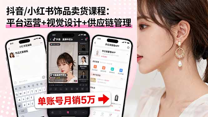 抖音/小红书饰品卖货课程：平台运营+视觉设计+供应链管理，单账号月销5万-奇奇网创