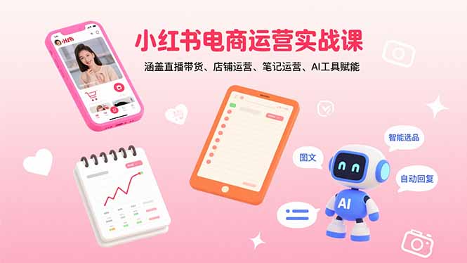 小红书电商运营实战课：涵盖直播带货、店铺运营、笔记运营、AI工具赋能-奇奇网创