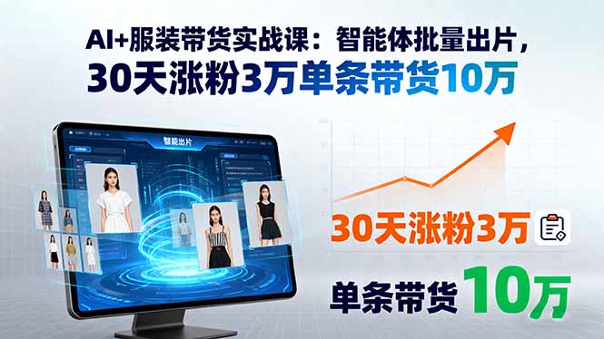 AI+服装带货实战课：智能体批量出片，30天涨粉3万单条带货10万-奇奇网创