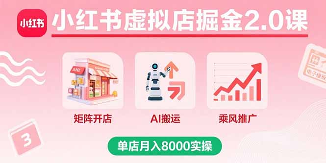 小红书虚拟店掘金2.0课，矩阵开店+AI搬运+乘风推广，单店月入8000实操-奇奇网创