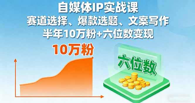 自媒体IP实战课，赛道选择、爆款选题、文案写作，半年10万粉+六位数变现-奇奇网创