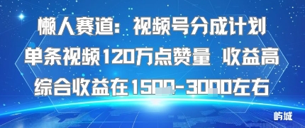 懒人赛道：视频号分成计划单条视频120W点赞量 收益高综合收益在1.5K左右-奇奇网创