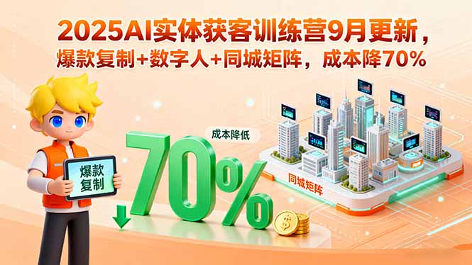 2025AI实体获客训练营9月更新，爆款复制+数字人+同城矩阵，成本降70%-奇奇网创