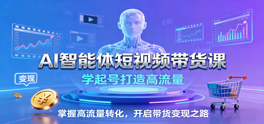 AI智能体短视频带货课：学起号打造高流量，掌握高流量转化，开启带货变现之路-奇奇网创