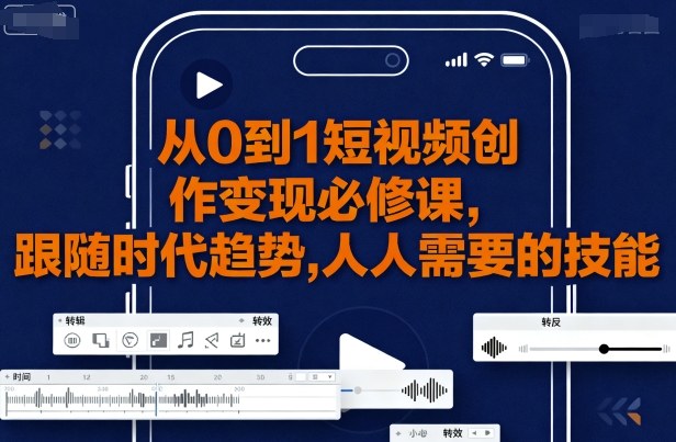 从0到1短视频创作变现必修课，跟随时代趋势，人人需要的技能-奇奇网创