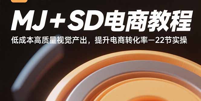 MJ+SD电商教程：低成本高质量视觉产出，提升电商转化率-22节实操-奇奇网创