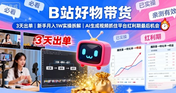 B站好物带货，3天出单，新手月入1W实操拆解，AI生成视频，抓住平台红利期最后机会-奇奇网创