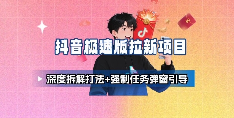 抖音极速版拉新项目_深度拆解打法+强制任务弹窗引导-奇奇网创