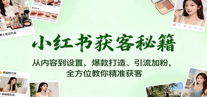 小红书获客秘籍：从内容到设置，爆款打造、引流加粉，全方位教你精准获客-奇奇网创