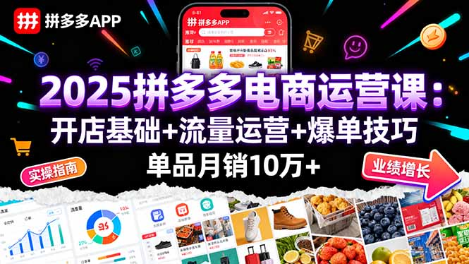 2025拼多多电商运营课：开店基础+流量运营+爆单技巧，单品月销10万+-奇奇网创