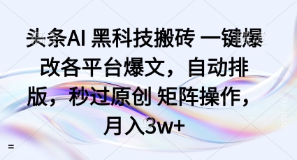 头条AI黑科技搬砖项目一键爆改各平台爆文，自动排版，秒过原创矩阵操作，月入3w+【揭秘】-奇奇网创