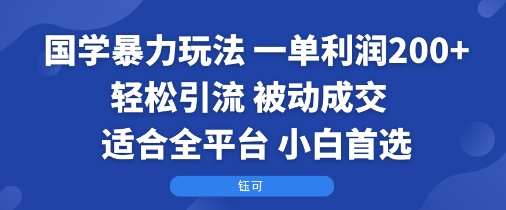 国学暴力玩法：一单利润2张+轻松引流 被动成交  适合全平台   小白首选-奇奇网创