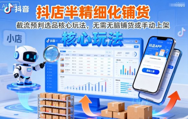 抖店半精细化铺货，截流预判选品核心玩法，无需无脑铺货或手动上架(更新9月)-奇奇网创