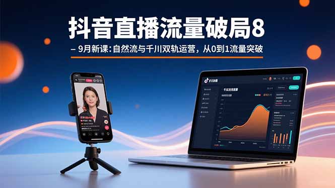 抖音直播流量破局8-9月新课：自然流与千川双轨运营，从0到1流量突破-奇奇网创